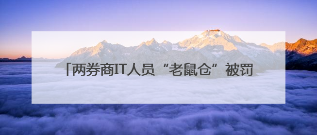 两券商IT人员“老鼠仓”被罚！趋同交易超6000万元！