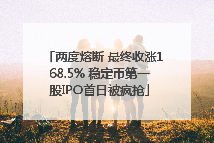 两度熔断 最终收涨168.5% 稳定币第一股IPO首日被疯抢