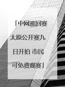 中网巡回赛太原公开赛九日开拍 市民可免费观赛