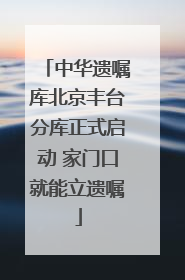 中华遗嘱库北京丰台分库正式启动 家门口就能立遗嘱