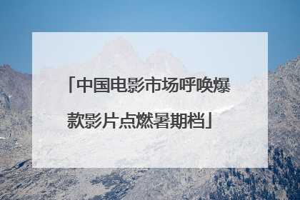 中国电影市场呼唤爆款影片点燃暑期档