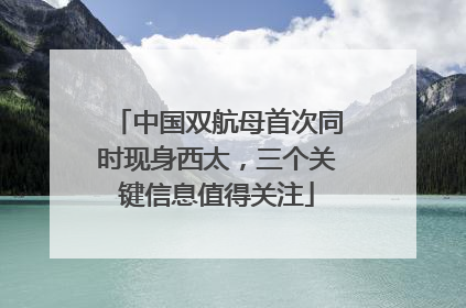 中国双航母首次同时现身西太，三个关键信息值得关注