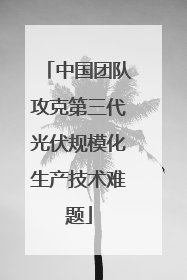 中国团队攻克第三代光伏规模化生产技术难题