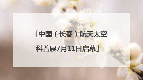 中国（长春）航天太空科普展7月11日启幕