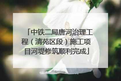 中铁二局唐河治理工程（清苑区段）施工项目河堤修筑顺利完成