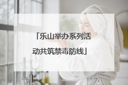 乐山举办系列活动共筑禁毒防线