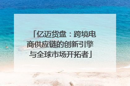 亿迈货盘：跨境电商供应链的创新引擎与全球市场开拓者
