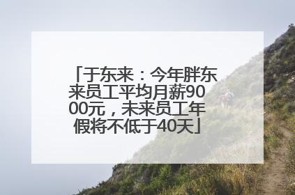 于东来：今年胖东来员工平均月薪9000元，未来员工年假将不低于40天