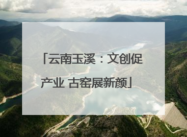 云南玉溪：文创促产业 古窑展新颜