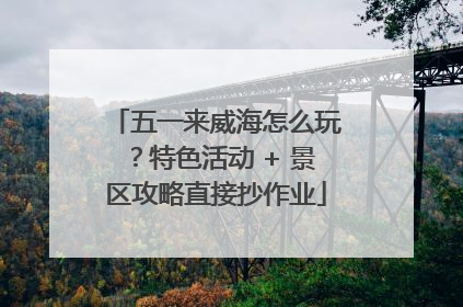 五一来威海怎么玩？特色活动 + 景区攻略直接抄作业
