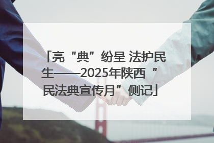 亮“典”纷呈 法护民生——2025年陕西“民法典宣传月”侧记
