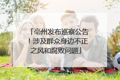 亳州发布巡察公告！涉及群众身边不正之风和腐败问题
