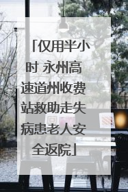 仅用半小时 永州高速道州收费站救助走失病患老人安全返院