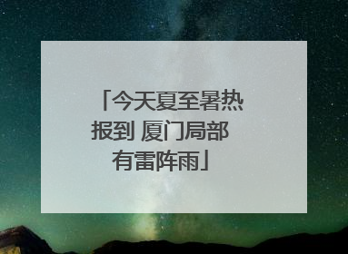 今天夏至暑热报到 厦门局部有雷阵雨