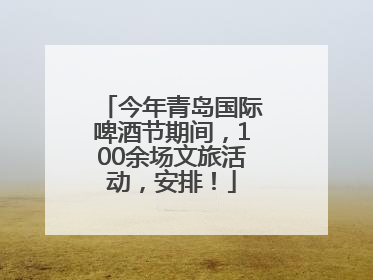 今年青岛国际啤酒节期间，100余场文旅活动，安排！