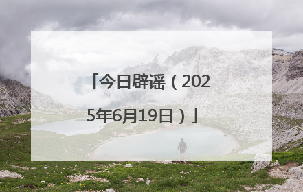 今日辟谣（2025年6月19日）
