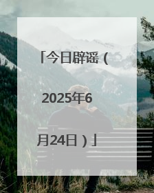 今日辟谣（2025年6月24日）