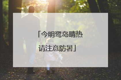 今明鹭岛晴热 请注意防暑