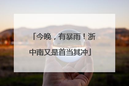 今晚，有暴雨！浙中南又是首当其冲