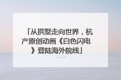 从拱墅走向世界，杭产原创动画《白色闪电》登陆海外院线