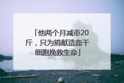他两个月减重20斤，只为捐献造血干细胞挽救生命