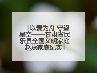 以爱为舟 守望星空——甘肃省民乐县全国文明家庭赵燕家庭纪实