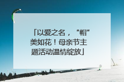 以爱之名，“帽” 美如花！母亲节主题活动温情绽放