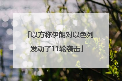 以方称伊朗对以色列发动了11轮袭击