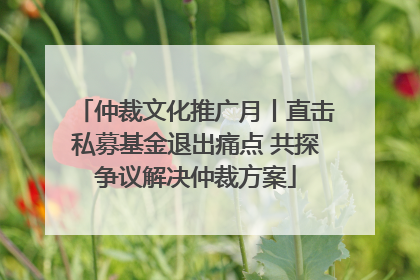 仲裁文化推广月丨直击私募基金退出痛点 共探争议解决仲裁方案