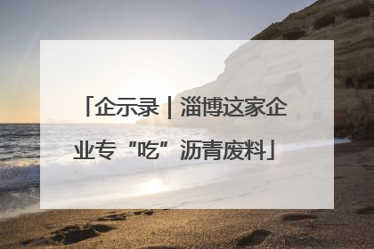 企示录｜淄博这家企业专“吃”沥青废料
