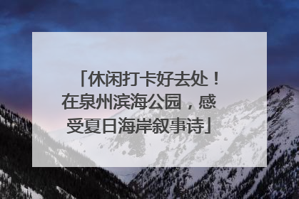 休闲打卡好去处！在泉州滨海公园，感受夏日海岸叙事诗
