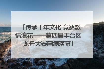 传承千年文化 竞逐激情浪花——第四届丰台区龙舟大赛圆满落幕