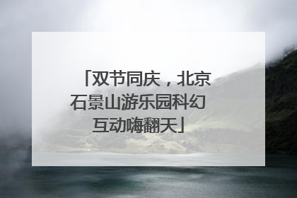 双节同庆，北京石景山游乐园科幻互动嗨翻天