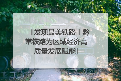发现最美铁路丨黔常铁路为区域经济高质量发展赋能