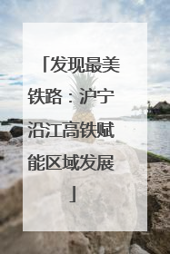 发现最美铁路：沪宁沿江高铁赋能区域发展