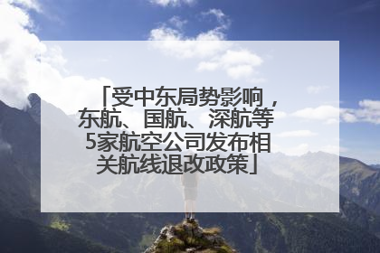受中东局势影响，东航、国航、深航等5家航空公司发布相关航线退改政策