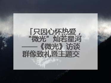 只因心怀热爱，“微光”灿若星河——《微光》访谈群像致礼暨主题交流活动启动
