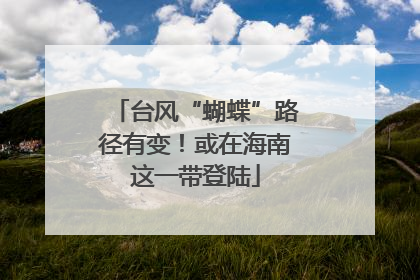 台风“蝴蝶”路径有变！或在海南这一带登陆