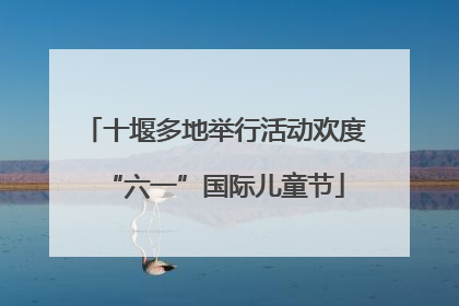 十堰多地举行活动欢度“六一”国际儿童节