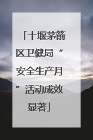 十堰茅箭区卫健局“安全生产月”活动成效显著
