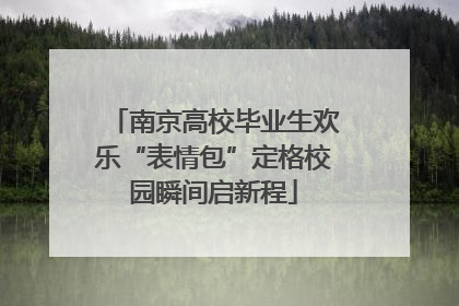 南京高校毕业生欢乐“表情包”定格校园瞬间启新程