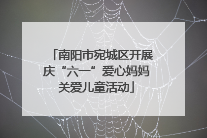 南阳市宛城区开展庆“六一”爱心妈妈关爱儿童活动