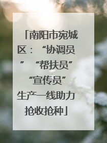 南阳市宛城区：“协调员”“帮扶员”“宣传员” 生产一线助力抢收抢种