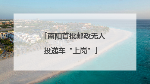 南阳首批邮政无人投递车“上岗”