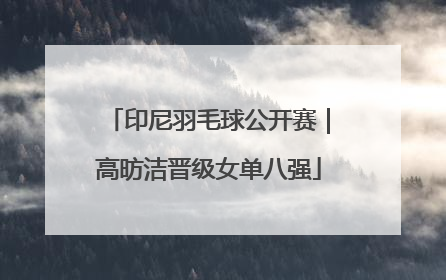 印尼羽毛球公开赛｜高昉洁晋级女单八强