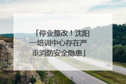 停业整改！沈阳一培训中心存在严重消防安全隐患