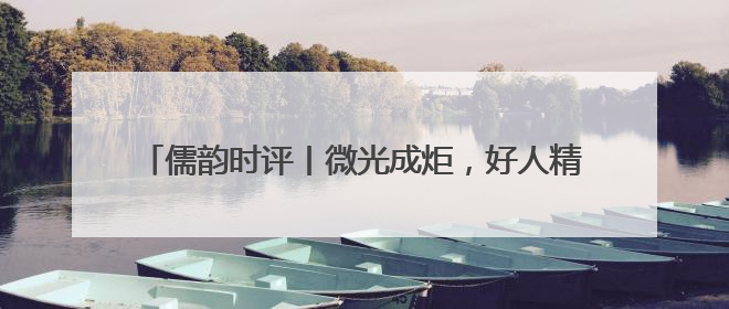 儒韵时评丨微光成炬，好人精神照亮齐鲁高质量发展之路