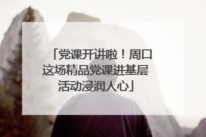 党课开讲啦！周口这场精品党课进基层活动浸润人心