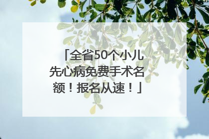 全省50个小儿先心病免费手术名额！报名从速！