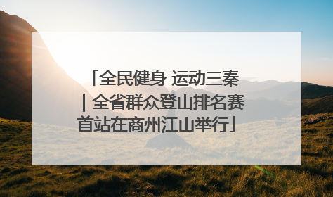 全民健身 运动三秦｜全省群众登山排名赛首站在商州江山举行